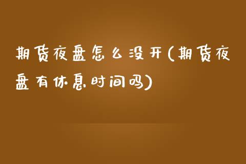 期货夜盘怎么没开(期货夜盘有休息时间吗)_https://www.qianjuhuagong.com_期货开户_第1张