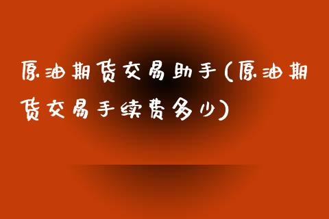 原油期货交易助手(原油期货交易手续费多少)_https://www.qianjuhuagong.com_期货直播_第1张