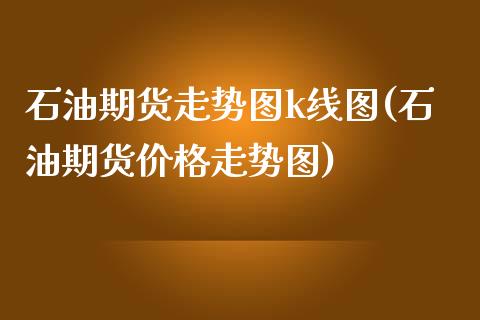 石油期货走势图k线图(石油期货价格走势图)_https://www.qianjuhuagong.com_期货开户_第1张