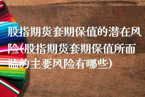 股指期货套期保值的潜在风险(股指期货套期保值所面临的主要风险有哪些)_https://www.qianjuhuagong.com_期货百科_第1张