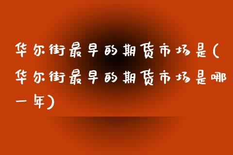 华尔街最早的期货市场是(华尔街最早的期货市场是哪一年)_https://www.qianjuhuagong.com_期货平台_第1张