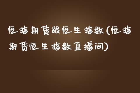 恒指期货跟恒生指数(恒指期货恒生指数直播间)_https://www.qianjuhuagong.com_期货开户_第1张