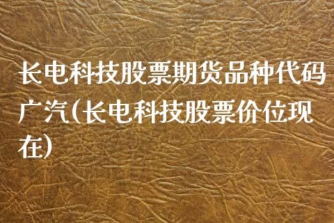 长电科技股票期货品种代码广汽(长电科技股票价位现在)_https://www.qianjuhuagong.com_期货直播_第1张