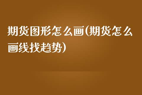 期货图形怎么画(期货怎么画线找趋势)_https://www.qianjuhuagong.com_期货开户_第1张