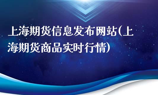 上海期货信息发布网站(上海期货商品实时行情)_https://www.qianjuhuagong.com_期货百科_第1张