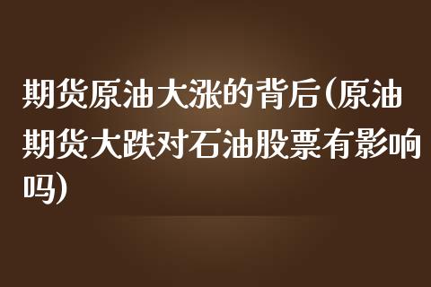 期货原油大涨的背后(原油期货大跌对石油股票有影响吗)_https://www.qianjuhuagong.com_期货行情_第1张