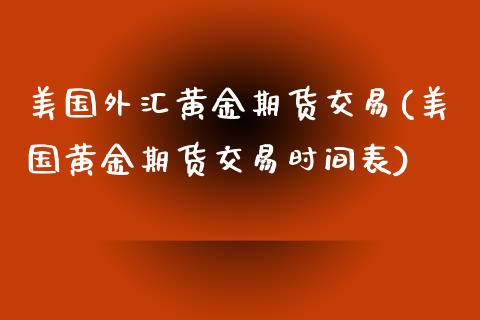 美国外汇黄金期货交易(美国黄金期货交易时间表)_https://www.qianjuhuagong.com_期货直播_第1张