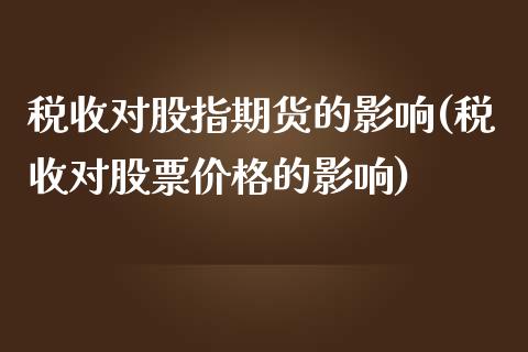 税收对股指期货的影响(税收对股票价格的影响)_https://www.qianjuhuagong.com_期货开户_第1张