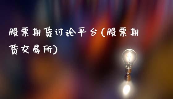 股票期货讨论平台(股票期货交易所)_https://www.qianjuhuagong.com_期货行情_第1张