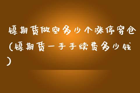 镍期货做空多少个涨停穿仓(镍期货一手手续费多少钱)_https://www.qianjuhuagong.com_期货直播_第1张