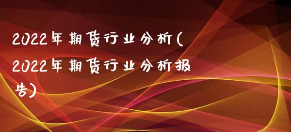 2022年期货行业分析(2022年期货行业分析报告)_https://www.qianjuhuagong.com_期货直播_第1张