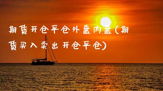 期货开仓平仓外盘内盘(期货买入卖出开仓平仓)_https://www.qianjuhuagong.com_期货百科_第1张