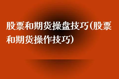 股票和期货操盘技巧(股票和期货操作技巧)_https://www.qianjuhuagong.com_期货直播_第1张