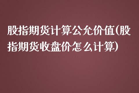 股指期货计算公允价值(股指期货收盘价怎么计算)_https://www.qianjuhuagong.com_期货平台_第1张