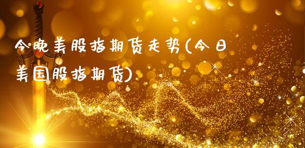 今晚美股指期货走势(今日美国股指期货)_https://www.qianjuhuagong.com_期货直播_第1张