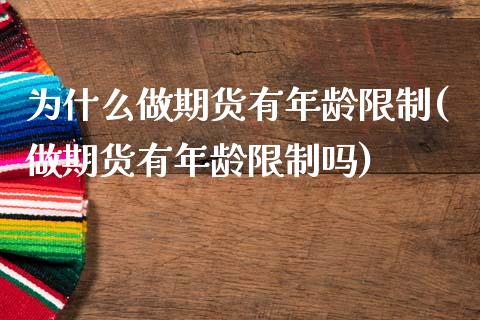 为什么做期货有年龄限制(做期货有年龄限制吗)_https://www.qianjuhuagong.com_期货平台_第1张