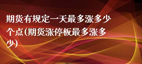 期货有规定一天最多涨多少个点(期货涨停板最多涨多少)_https://www.qianjuhuagong.com_期货百科_第1张