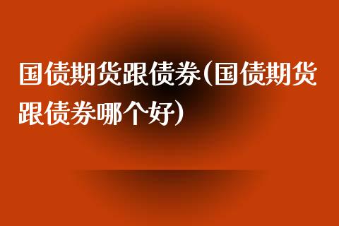 国债期货跟债券(国债期货跟债券哪个好)_https://www.qianjuhuagong.com_期货直播_第1张