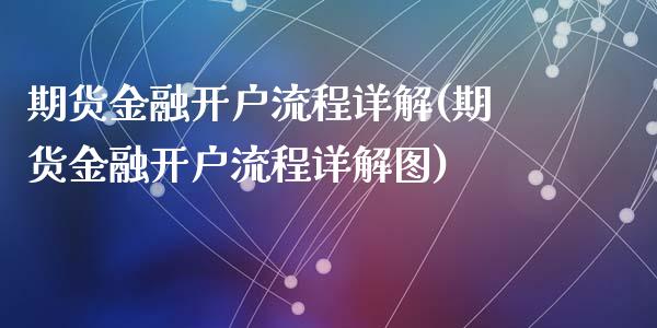 期货金融开户流程详解(期货金融开户流程详解图)_https://www.qianjuhuagong.com_期货行情_第1张