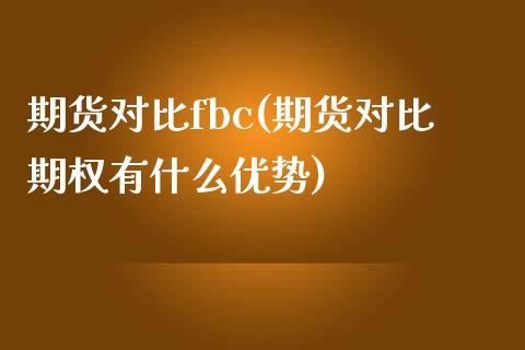 期货对比fbc(期货对比期权有什么优势)_https://www.qianjuhuagong.com_期货开户_第1张