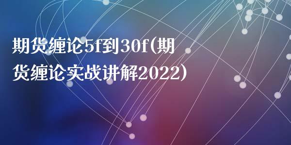 期货缠论5f到30f(期货缠论实战讲解2022)_https://www.qianjuhuagong.com_期货平台_第1张