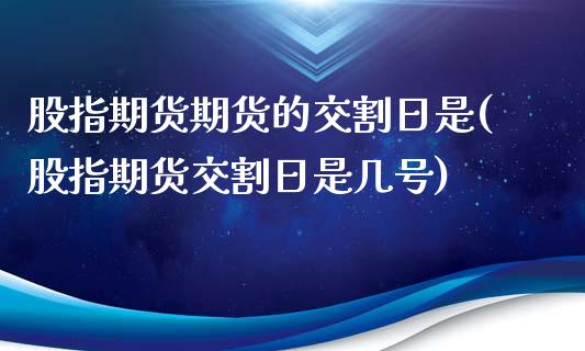 股指期货期货的交割日是(股指期货交割日是几号)_https://www.qianjuhuagong.com_期货直播_第1张