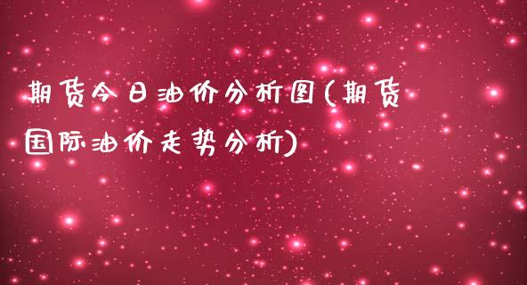 期货今日油价分析图(期货国际油价走势分析)_https://www.qianjuhuagong.com_期货百科_第1张