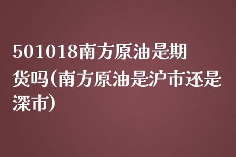 501018南方原油是期货吗(南方原油是沪市还是深市)_https://www.qianjuhuagong.com_期货百科_第1张