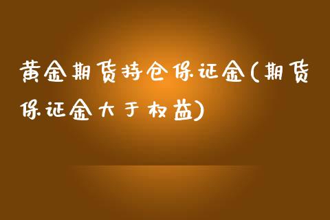 黄金期货持仓保证金(期货保证金大于权益)_https://www.qianjuhuagong.com_期货百科_第1张