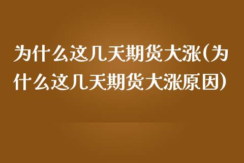 为什么这几天期货大涨(为什么这几天期货大涨原因)_https://www.qianjuhuagong.com_期货平台_第1张