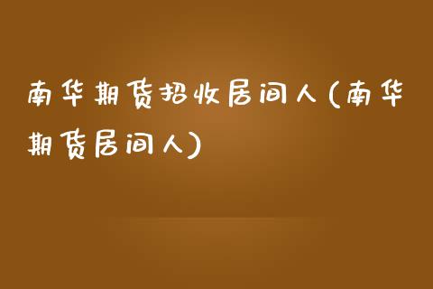 南华期货招收居间人(南华期货居间人)_https://www.qianjuhuagong.com_期货行情_第1张