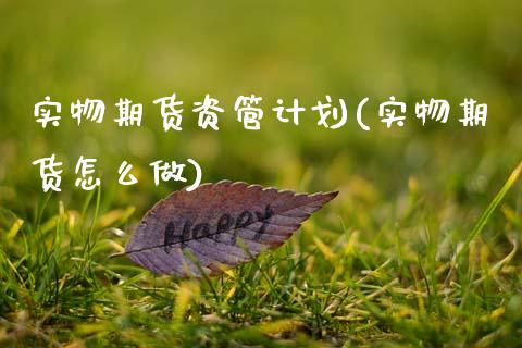 实物期货资管计划(实物期货怎么做)_https://www.qianjuhuagong.com_期货平台_第1张