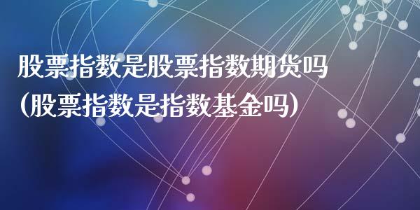 股票指数是股票指数期货吗(股票指数是指数基金吗)_https://www.qianjuhuagong.com_期货百科_第1张