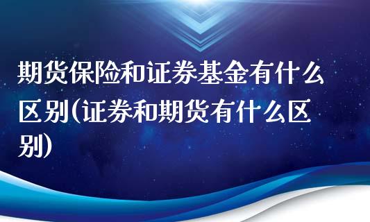 期货保险和证券基金有什么区别(证券和期货有什么区别)_https://www.qianjuhuagong.com_期货行情_第1张