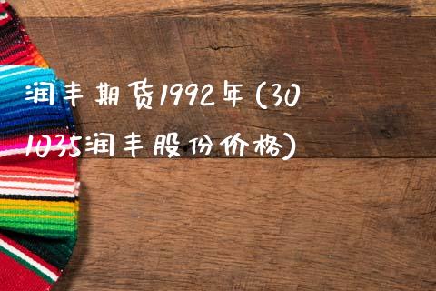 润丰期货1992年(301035润丰股份价格)_https://www.qianjuhuagong.com_期货开户_第1张