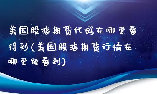 美国股指期货代码在哪里看得到(美国股指期货行情在哪里能看到)_https://www.qianjuhuagong.com_期货行情_第1张