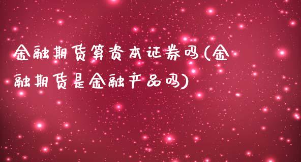 金融期货算资本证券吗(金融期货是金融产品吗)_https://www.qianjuhuagong.com_期货行情_第1张