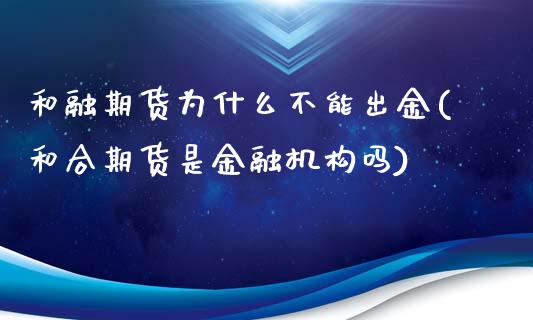 和融期货为什么不能出金(和合期货是金融机构吗)_https://www.qianjuhuagong.com_期货直播_第1张