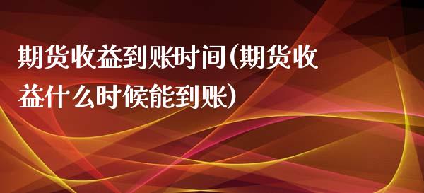 期货收益到账时间(期货收益什么时候能到账)_https://www.qianjuhuagong.com_期货行情_第1张