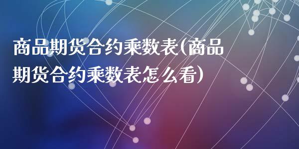 商品期货合约乘数表(商品期货合约乘数表怎么看)_https://www.qianjuhuagong.com_期货直播_第1张