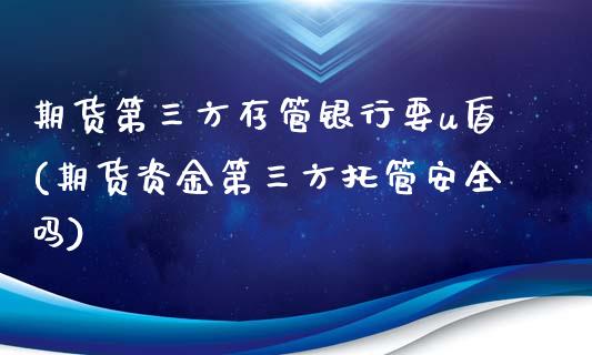 期货第三方存管银行要u盾(期货资金第三方托管安全吗)_https://www.qianjuhuagong.com_期货开户_第1张