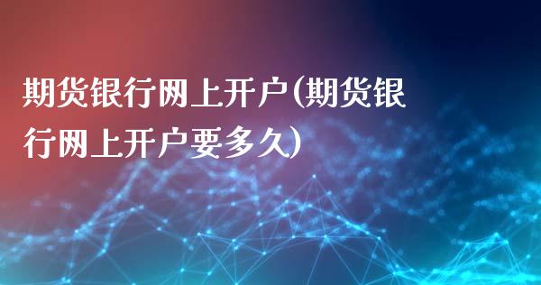 期货银行网上开户(期货银行网上开户要多久)_https://www.qianjuhuagong.com_期货直播_第1张