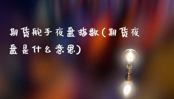 期货舵手夜盘指数(期货夜盘是什么意思)_https://www.qianjuhuagong.com_期货平台_第1张