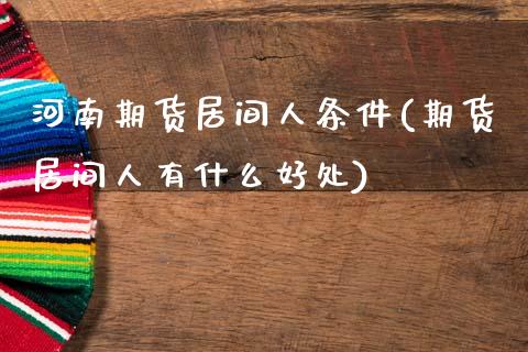 河南期货居间人条件(期货居间人有什么好处)_https://www.qianjuhuagong.com_期货百科_第1张