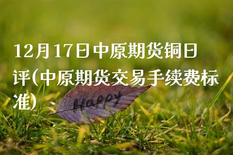 12月17日中原期货铜日评(中原期货交易手续费标准)_https://www.qianjuhuagong.com_期货平台_第1张