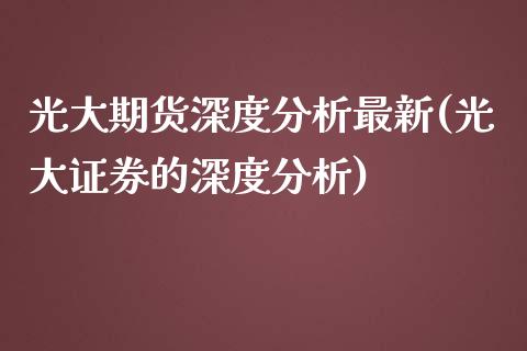 光大期货深度分析最新(光大证券的深度分析)_https://www.qianjuhuagong.com_期货开户_第1张