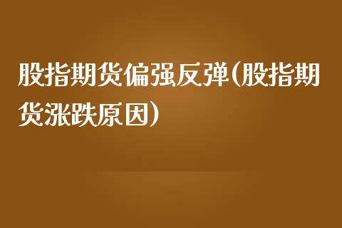 股指期货偏强反弹(股指期货涨跌原因)_https://www.qianjuhuagong.com_期货行情_第1张