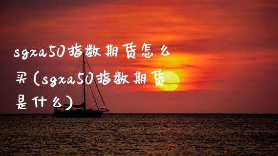 sgxa50指数期货怎么买(sgxa50指数期货是什么)_https://www.qianjuhuagong.com_期货平台_第1张