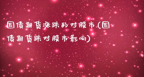 国债期货涨跌的对股市(国债期货跌对股市影响)_https://www.qianjuhuagong.com_期货直播_第1张