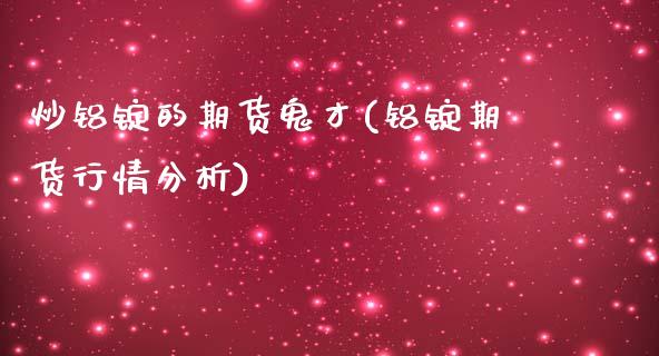 炒铝锭的期货鬼才(铝锭期货行情分析)_https://www.qianjuhuagong.com_期货开户_第1张